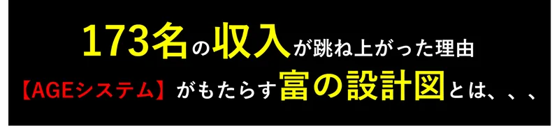173名の収入が跳ね上がった理由、AGEシステムがもたらす富の設計図とはと書かれたAGEプロジェクトの広告ページ