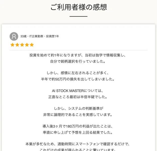 ご利用者様の感想という見出しの下に、33歳・IT企業勤務・投資歴1年という利用者の感想が載っている。半年で約50万円の損失を出していたが、導入後3ヶ月で180万円の利益が出たと書かれている