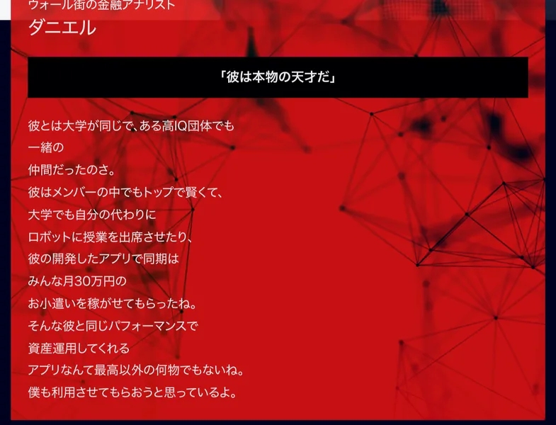 ウォール街の金融アナリスト、ダニエル、彼は本物の天才だという見出しと、大学でも自分の代わりにロボットに授業を出席させたり、彼の開発したアプリで同期はみんな月30万円のお小遣いを稼がせてもらったねという推薦文が並ぶ広告ページ