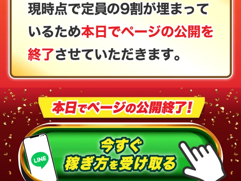 「現時点で定員の9割が埋まっているため本日でページの公開を終了させていただきます。」という文と、その下の「今すぐ稼ぎ方を受け取る」というLINE登録ボタン