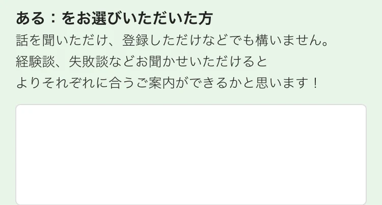 「ある:をお選びいただいた方」として、話を聞いただけ、登録しただけでも構いません、経験談、失敗談などお聞かせいただけるとよりそれぞれに合うご案内ができるかと思いますと書かれた設問