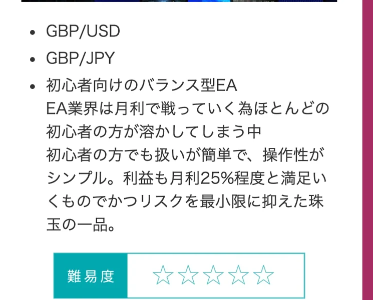 ハピネスプラスというEAの紹介。GBP/USD、GBP/JPY、初心者向けのバランス型EA、EA業界は月利で戦っていく為ほとんどの初心者の方が溶かしてしまう中、初心者の方でも扱いが簡単で操作性がシンプル、利益も月利25%程度と満足いくものでかつリスクを最小限に抑えた珠玉の一品と書かれている