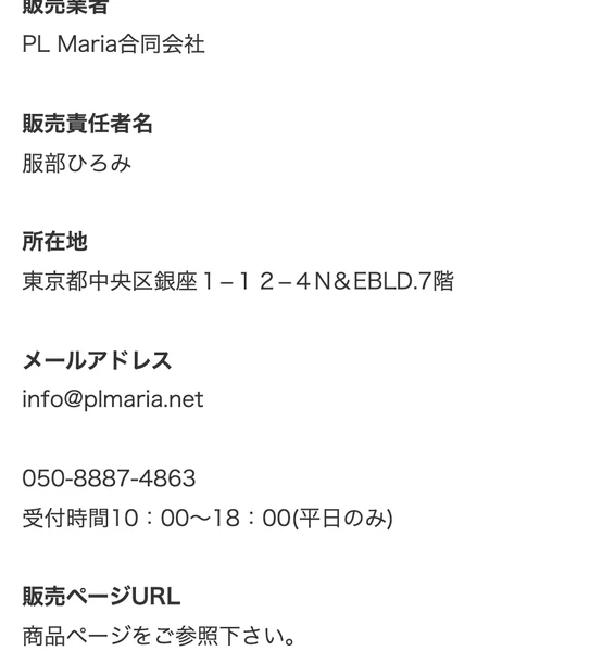 PLMaria決済用というサイトの特定商取引法。販売業者PL Maria合同会社、販売責任者名 服部ひろみ、所在地 東京都中央区銀座1-12-4、返品、キャンセルについて 原則として返金に応じませんと書かれている