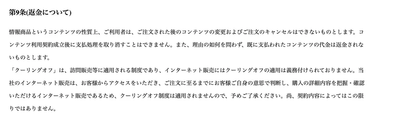 利用規約の第9条。理由の如何を問わず、既に支払われたコンテンツの代金は返金されないものとします、クーリングオフ制度は適用されませんと書かれている