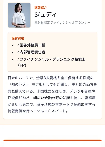 JUDY先生のファイナンシャル講座の講師紹介。ジュディ、厚労省認定ファイナンシャルプランナー、保有資格は証券外務員一種、内部管理責任者、ファイナンシャル・プランニング技能士（FP）とあり、日米のハーフで金融3大資格を全て保有する投資の知の巨人、モデルとしても活躍と書かれている
