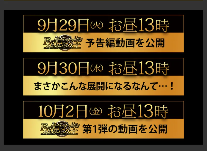 FXと億の女王の今後のスケジュール。9月29日（火）お昼13時に予告編動画、9月30日（水）お昼13時にまさかこんな展開になるなんて、10月2日（金）お昼13時に第1弾の動画を公開と書かれている