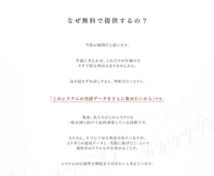 なぜ無料で提供するのという見出しの下に「包み隠さずお話しすると、理由はたった1つ。このシステムの実績データをさらに集めたいからです」と書かれた広告の一部
