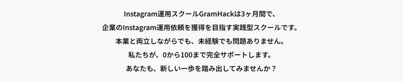 「Instagram運用スクールGramHackは3ヶ月間で、企業のInstagram運用依頼を獲得を目指す実践型スクールです。本業と両立しながらでも、未経験でも問題ありません」と書かれた公式サイトの説明文