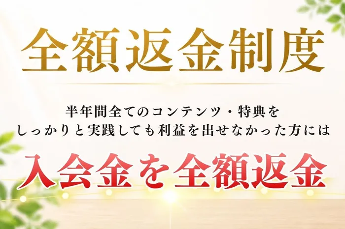 全額返金制度、半年間全てのコンテンツ・特典をしっかりと実践しても利益を出せなかった方には入会金を全額返金と書かれた広告の画像