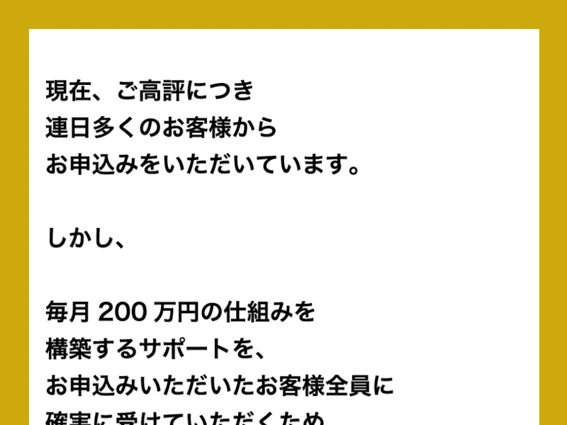 「現在、ご高評につき連日多くのお客様からお申込みをいただいています。」「毎月200万円の仕組みを構築するサポートを、お申込みいただいたお客様全員に確実に受けていただくため、人数を制限させていただいています。」と書かれた広告ページの一部