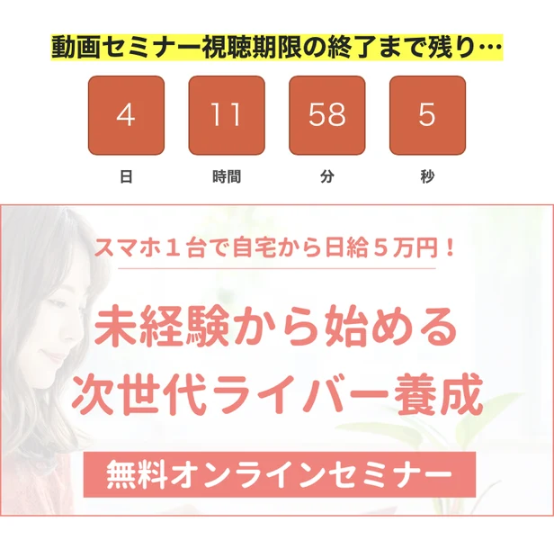 次世代ライバー養成 無料オンラインセミナーのページ。動画セミナー視聴期限の終了まで残り4日11時間58分5秒というカウントダウンと、スマホ1台で自宅から日給5万円・未経験で始める次世代ライバー養成・無料オンラインセミナーという見出しがある