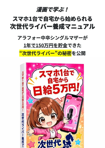 漫画で学ぶ・スマホ1台で自宅から始められる次世代ライバー養成マニュアルという見出しと、アラフォー中卒シングルマザーが1年で150万円を貯金できた次世代ライバーの秘密を公開という文、スマホ1台で自宅から日給5万円と書かれた教材の表紙画像