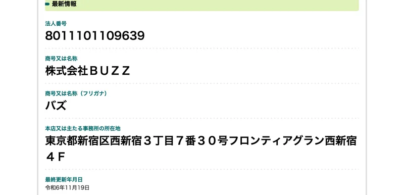 法人番号8011101109639、商号又は名称は株式会社BUZZ、本店又は主たる事務所の所在地は東京都新宿区西新宿3丁目7番30号フロンティアグラン西新宿4F、最終更新年月日は令和6年11月19日と表示された国税庁法人番号公表サイト