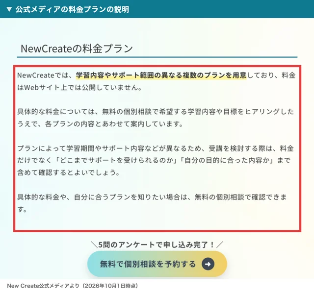 New Create公式メディアの料金プランの説明。学習内容やサポート範囲の異なる複数のプランを用意しており、料金はWebサイト上では公開していません、具体的な料金については無料の個別相談でヒアリングしたうえで案内していますと書かれた部分が赤枠で囲まれている