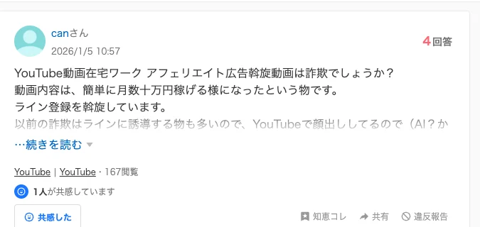 Yahoo!知恵袋の質問。YouTube動画在宅ワーク アフェリエイト広告斡旋動画は詐欺でしょうか、動画内容は簡単に月数十万円稼げる様になったという物です、ライン登録を斡旋していますと書かれている