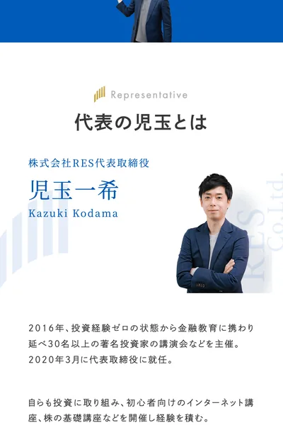 株式会社RESの公式サイトの代表紹介。株式会社RES代表取締役 児玉一希 Kazuki Kodamaの名前と写真、2016年投資経験ゼロの状態から金融教育に携わり、2020年3月に代表取締役に就任と書かれている