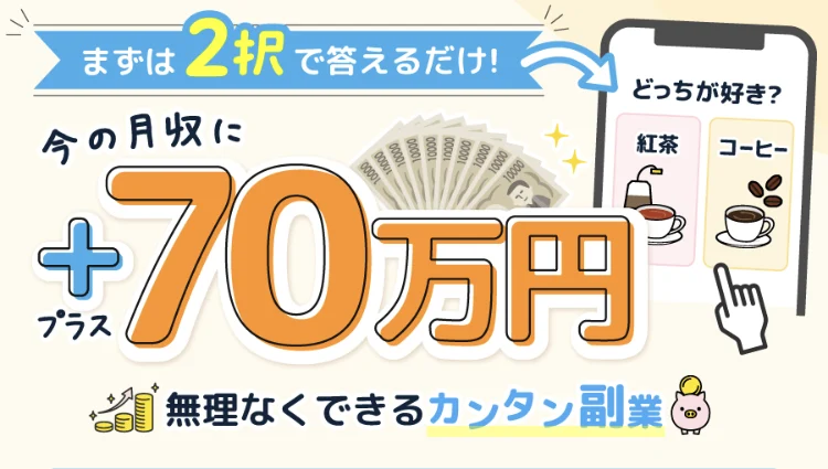 まずは2択で答えるだけ!という帯と、今の月収にプラス70万円という大きな文字。紅茶とコーヒーのどっちが好き?と表示されたスマホの画面と、無理なくできるカンタン副業という文が並ぶページの冒頭