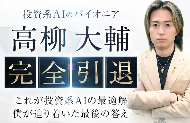 投資系AIのパイオニア 高柳大輔 完全引退と大きく書かれた広告画像。腕を組んだ高柳大輔の写真の横に、これが投資系AIの最適解、僕が辿り着いた最後の答えと書かれている