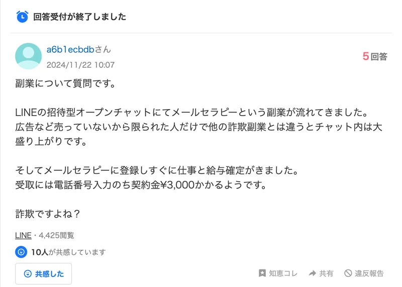 2024年11月22日にYahoo!知恵袋へ投稿された質問。LINEの招待型オープンチャットにてメールセラピーという副業が流れてきた、広告など売っていないから限られた人だけで他の詐欺副業とは違うとチャット内は大盛り上がり、受取には電話番号入力のち契約金3,000円かかるようですと書かれている