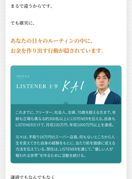 LISTENERの第1話のページのKAIのプロフィール。LISTENER主宰KAIの写真の下に、フリーター、社会人、主婦、70歳を超える方まで約300名以上にLISTENERを伝える、自身もLISTENERだけで月収100万円、年収1000万円以上を達成、元々は手取り18万円のスーパー店員と書かれている
