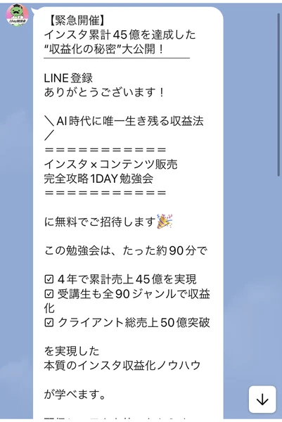 緊急開催、インスタ累計45億を達成した収益化の秘密大公開、LINE登録ありがとうございます、AI時代に唯一生き残る収益法、インスタ×コンテンツ販売完全攻略1DAY勉強会に無料でご招待します、この勉強会はたった約90分で4年で累計売上45億を実現、受講生も全90ジャンルで収益化、クライアント総売上50億突破と書かれたLINEのメッセージ