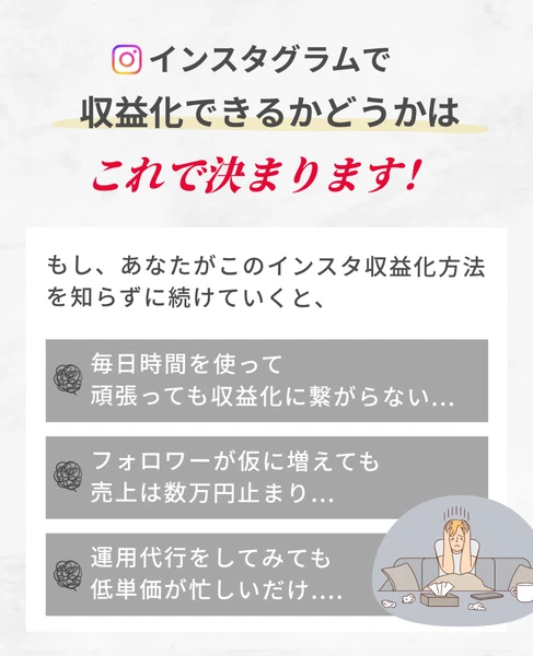 インスタグラムで収益化できるかどうかはこれで決まりますという見出しの下に、この収益化方法を知らずに続けると「毎日時間を使って頑張っても収益化に繋がらない」「フォロワーが仮に増えても売上は数万円止まり」という3つの結果が並んでいる広告ページ