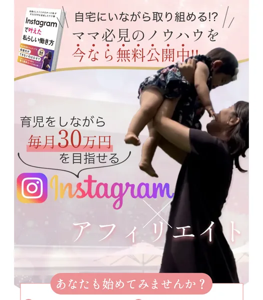 自宅にいながら取り組める、ママ必見のノウハウを今なら無料公開中、育児をしながら毎月30万円を目指せるInstagramアフィリエイトと書かれた広告ページ