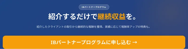 紹介するだけで継続収益をというIBパートナープログラムの案内。紹介したクライアントの取引から継続的な報酬を獲得、実績に応じて報酬率アップの特典もありと書かれている