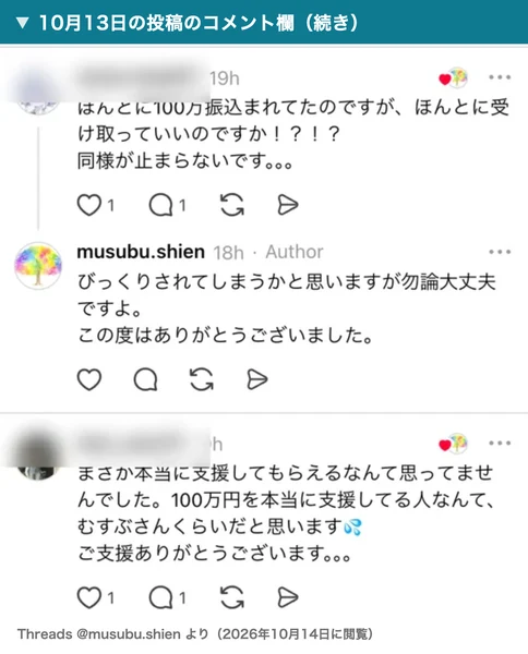 むすぶ支援の10月13日の投稿のコメント欄。ほんとに100万振込まれてたのですが受け取っていいのですか、同様が止まらないですというコメントに運営が勿論大丈夫ですよと返している。その下に、100万円を本当に支援してる人なんてむすぶさんくらいだと思いますというコメントが続く。名前とアイコンは伏せている