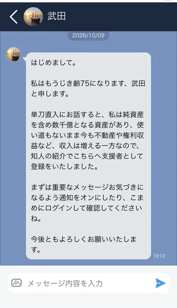 アプリの中で武田から届いたメッセージ。もうじき齢75になる武田と申します、純資産を含め数千億となる資産があり、知人の紹介で支援者として登録した。こまめにログインして確認してくださいと書かれている