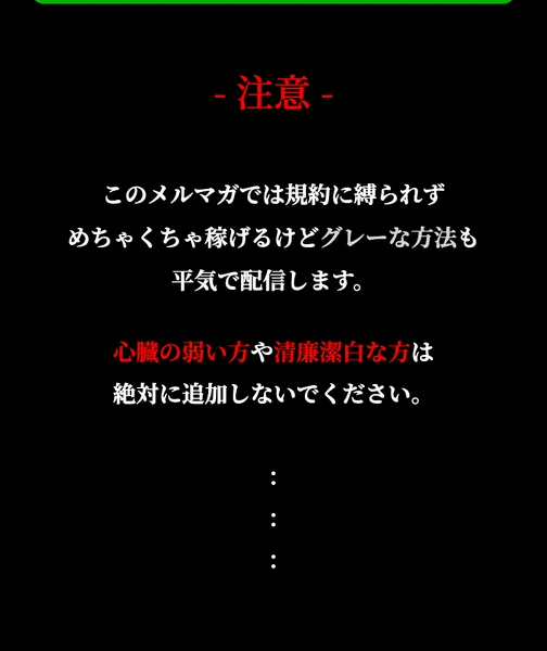 注意という見出しと、このメルマガでは規約に縛られずめちゃくちゃ稼げるけどグレーな方法も平気で配信します、心臓の弱い方や清廉潔白な方は絶対に追加しないでくださいと書かれたページ