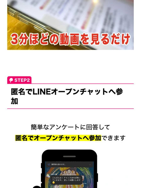 3分ほどの動画を見るだけという帯と、STEP2は匿名でLINEオープンチャットへ参加、簡単なアンケートに回答して匿名でオープンチャットへ参加できますと書かれた広告ページ