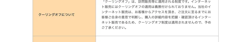クーリングオフは訪問販売等に適用される制度です、当社のインターネット販売にはクーリングオフの適用は義務付けられておりませんと記載された特定商取引法の表記