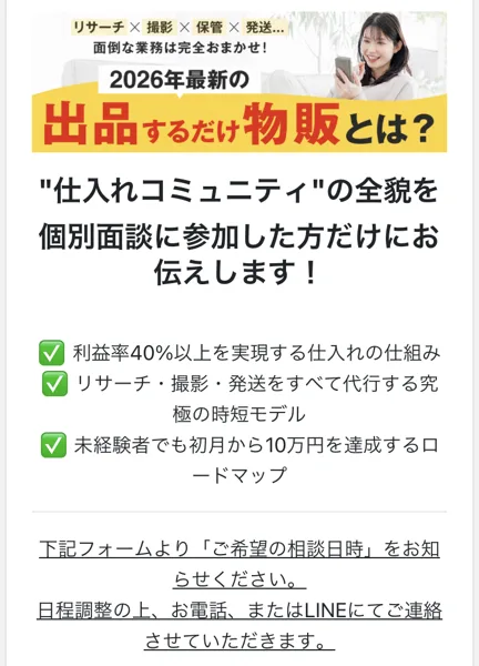 出品するだけ物販とは？仕入れコミュニティの全貌を個別面談に参加した方だけにお伝えします、利益率40%以上を実現する仕入れの仕組み、未経験者でも初月から10万円を達成するロードマップと書かれた案内ページ