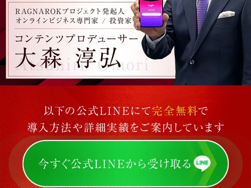 RAGNAROKプロジェクト発起人、オンラインビジネス専門家、投資家、コンテンツプロデューサー大森淳弘という肩書きと、以下の公式LINEにて完全無料で導入方法や詳細実績をご案内していますという案内、今すぐ公式LINEから受け取るという緑色のボタンが並んでいる広告ページ
