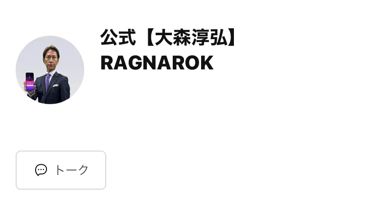 公式【大森淳弘】RAGNAROKという名前のLINEアカウントのプロフィール画面。スマホを持った大森淳弘の写真がアイコンになっていて、下にトークというボタンがある