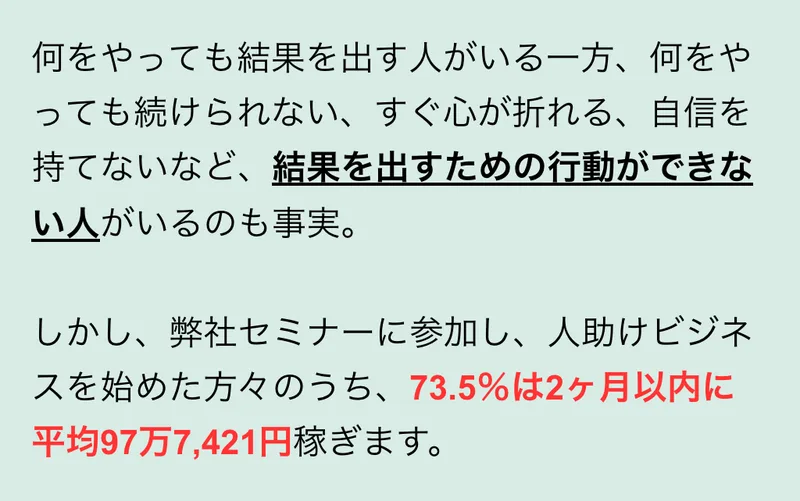 人助けビジネスの広告の本文。「弊社セミナーに参加し、人助けビジネスを始めた方々のうち、73.5％は2ヶ月以内に平均97万7,421円稼ぎます。」と赤字で書かれている