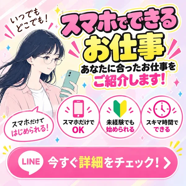 スマホでできるお仕事、あなたに合ったお仕事をご紹介します、スマホだけでOK・未経験でも始められる・スキマ時間でできると書かれたお仕事参加LINEの広告