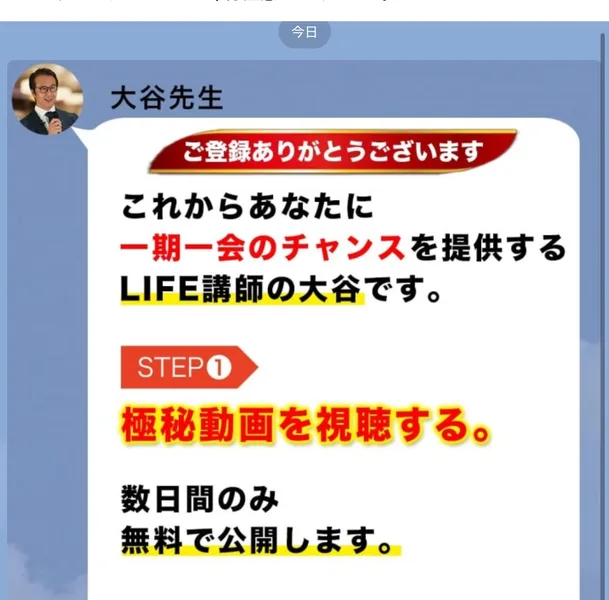 大谷先生から届いたメッセージ。ご登録ありがとうございます、これからあなたに一期一会のチャンスを提供するLIFE講師の大谷です、STEP1極秘動画を視聴する、数日間のみ無料で公開しますと書かれている