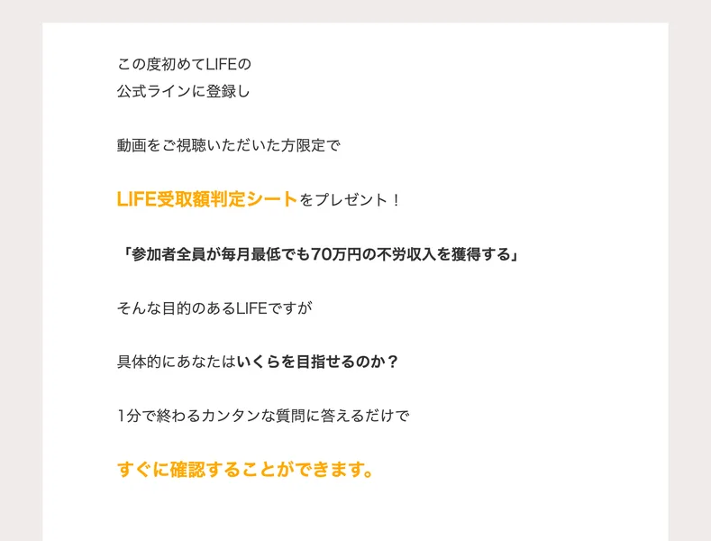 この度初めてLIFEの公式ラインに登録し動画をご視聴いただいた方限定でLIFE受取額判定シートをプレゼント、参加者全員が毎月最低でも70万円の不労収入を獲得するという説明が書かれた画面