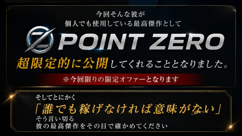 今回そんな彼が個人でも使用している最高傑作としてPOINT ZEROを超限定的に公開してくれることとなりました、今回限りの限定オファーとなります、誰でも稼げなければ意味がないと書かれた広告ページ