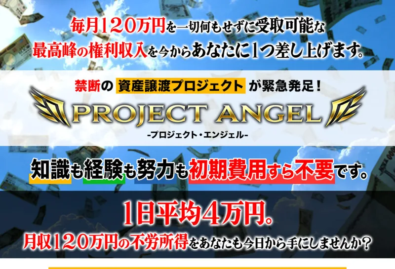 毎月120万円を何もせずに受け取れる、最高峰の権利収入を差し上げると書かれ、知識も経験も努力も初期費用すら不要です、1日平均4万円と並んでいるPROJECT ANGELの広告の冒頭
