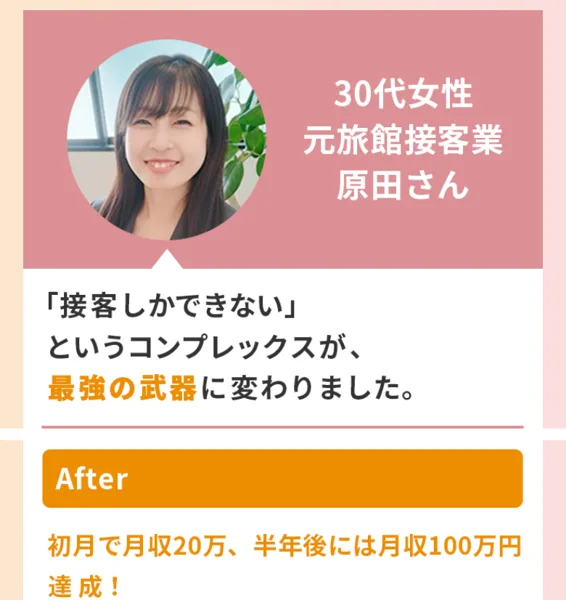ラポール・クロージングの広告のお喜びの声。30代女性・元旅館接客業の原田さんで、接客しかできないというコンプレックスが最強の武器に変わりました、Afterは初月で月収20万、半年後には月収100万円達成と書かれている