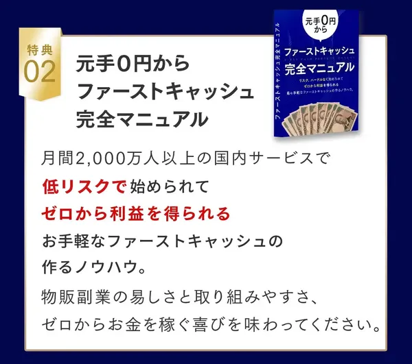 特典02、元手0円からファーストキャッシュ完全マニュアル、低リスクで始められてゼロから利益を得られるお手軽なファーストキャッシュの作り方と書かれた特典の説明