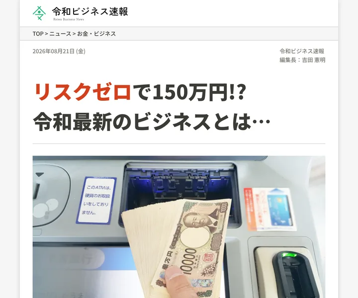 令和ビジネス速報というニュースサイトの形をした広告。リスクゼロで150万円!? 令和最新のビジネスとは…という見出しと、札束を数える機械の写真が並んでいる