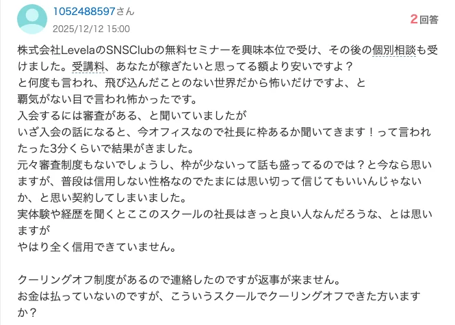Yahoo!知恵袋の2025年12月12日の質問。SNSClubの個別相談で「受講料、あなたが稼ぎたいと思ってる額より安いですよ？」と何度も言われ、審査があると聞いていたのに社長に枠があるか聞いてきますと言われて3分くらいで結果が来た、契約したがクーリングオフの連絡に返事が来ないと書かれている
