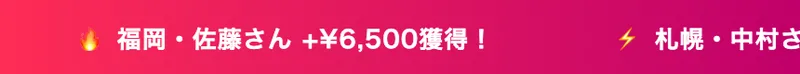 「東京・田中さん +¥8,000獲得！」「大阪・山本さん +¥3,500獲得！」など、獲得金額の通知が横に流れる広告ページ上部の帯