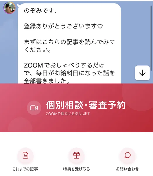のぞみのLINEに届いた最初のメッセージ。登録ありがとうございます、まずはこちらの記事を読んでみてください、ZOOMでおしゃべりするだけで毎日がお給料日になった話を全部書きました、と書かれている。下のメニューに個別相談・審査予約のボタンがある
