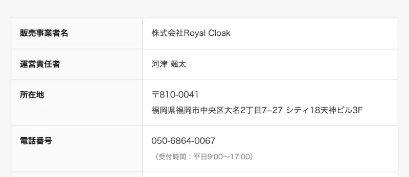 特定商取引法に基づく表記の上の部分。販売事業者名は株式会社Royal Cloak、運営責任者は河津颯太、所在地は福岡県福岡市中央区大名2丁目7-27シティ18天神ビル3F、電話番号は050-6864-0067と書かれている